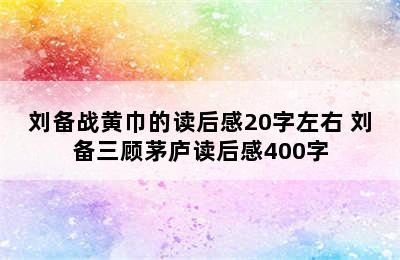 刘备战黄巾的读后感20字左右 刘备三顾茅庐读后感400字